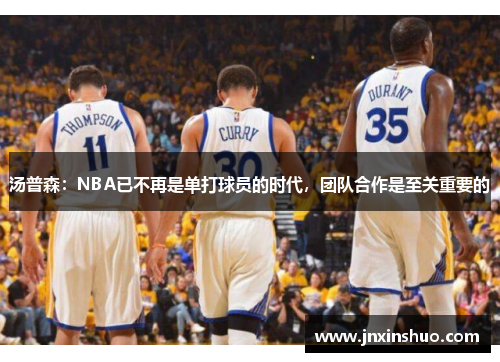 汤普森：NBA已不再是单打球员的时代，团队合作是至关重要的