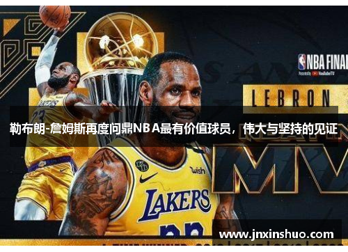 勒布朗-詹姆斯再度问鼎NBA最有价值球员，伟大与坚持的见证