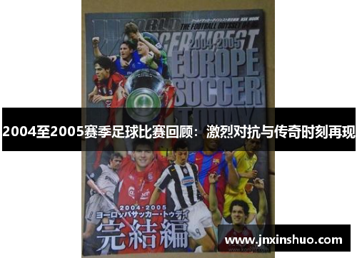 2004至2005赛季足球比赛回顾：激烈对抗与传奇时刻再现